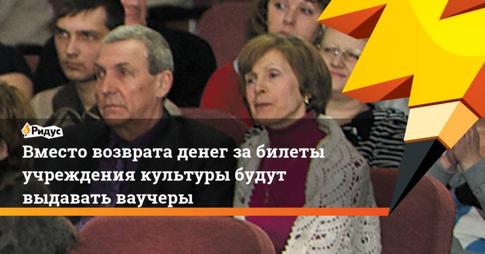 Владимир Путин - Дмитрий Чернышенко - Вместо возврата денег за билеты учреждения культуры будут выдавать ваучеры - ridus.ru - Россия