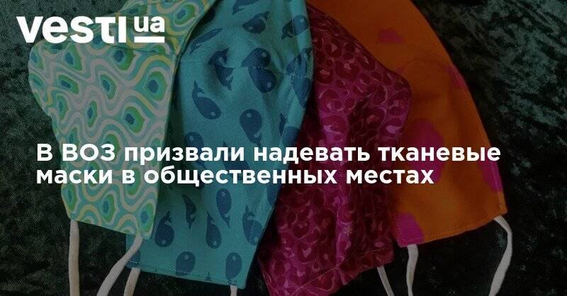 В ВОЗ призвали надевать тканевые маски в общественных местах - vesti.ua - Украина