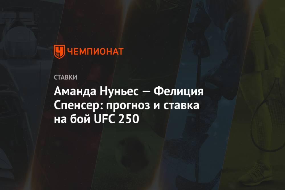 Алексей Серяков - Аманда Нуньес — Фелиция Спенсер: прогноз и ставка на бой UFC 250 - championat.com
