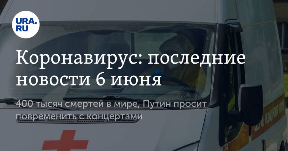 Владимир Путин - Коронавирус: последние новости 6 июня. 400 тысяч смертей в мире, доктор Мясников назвал неожиданную причину заражения COVID-19 - ura.news - Россия - Китай - США - Бразилия - Ухань