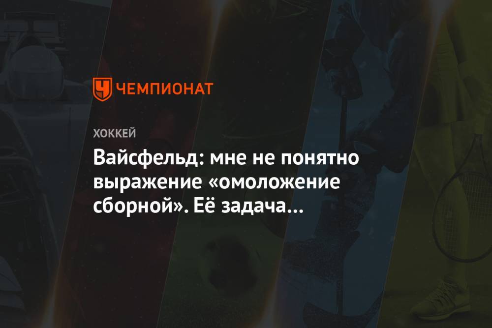 Валерий Брагин - Леонид Вайсфельд - Вайсфельд: мне не понятно выражение «омоложение сборной». Её задача — победа на ЧМ и ОИ - championat.com - Россия - Санкт-Петербург