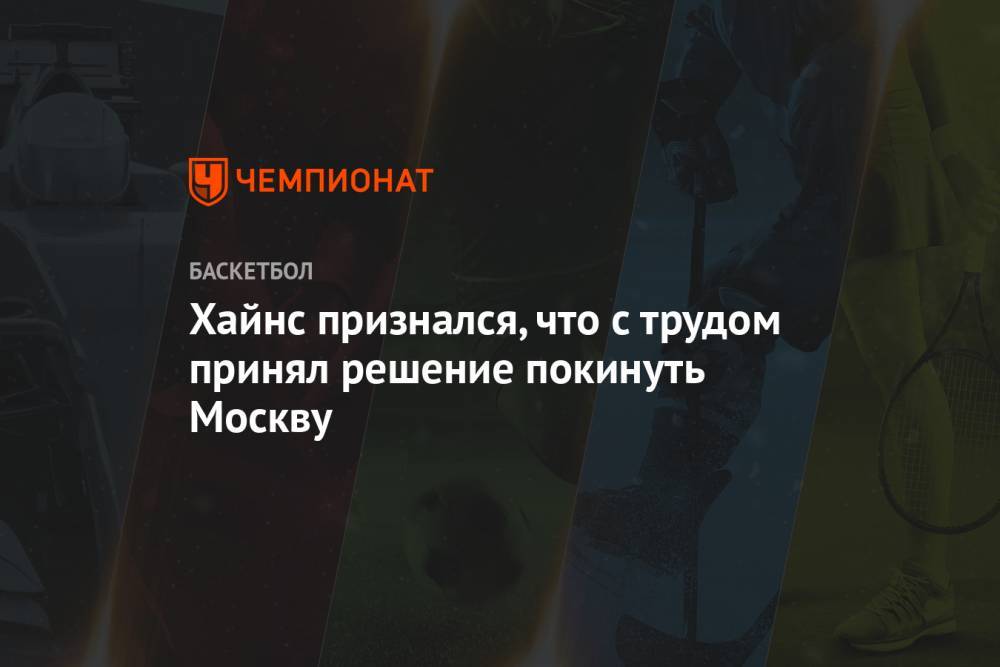 Хайнс признался, что с трудом принял решение покинуть Москву - championat.com - Москва