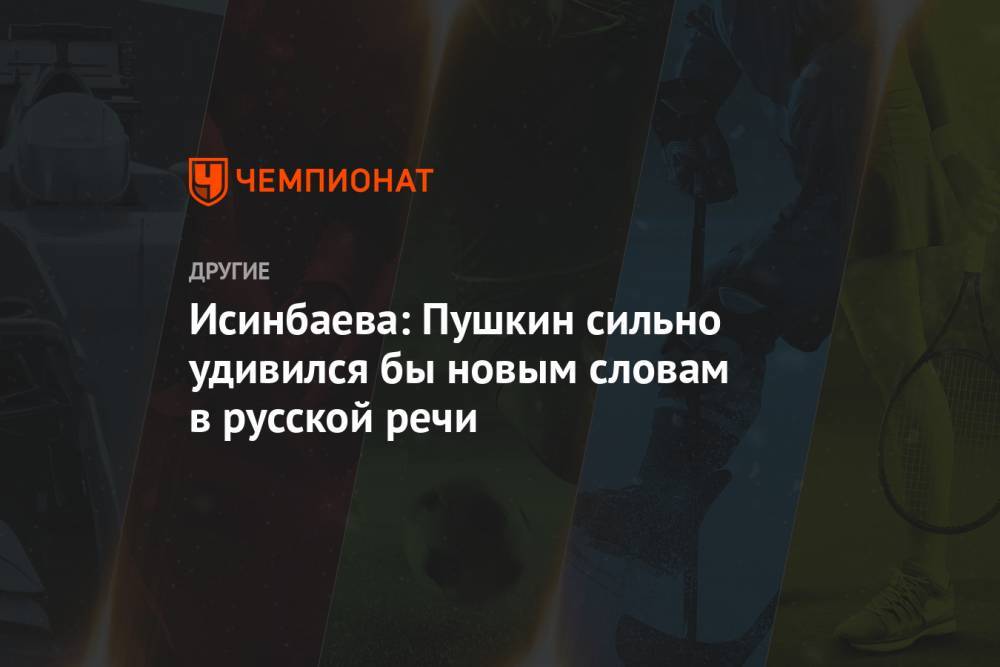 Елена Исинбаева - Исинбаева: Пушкин сильно удивился бы новым словам в русской речи - championat.com - Россия