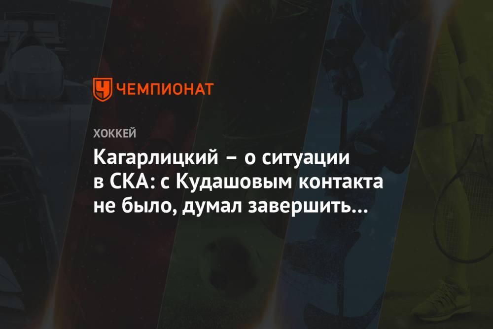 Алексей Кудашов - Дмитрий Кагарлицкий - Кагарлицкий – о ситуации в СКА: с Кудашовым контакта не было, думал завершить карьеру - championat.com - Москва