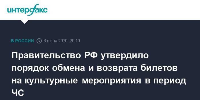 Михаил Мишустин - Правительство РФ утвердило порядок обмена и возврата билетов на культурные мероприятия в период ЧС - interfax.ru - Москва - Россия