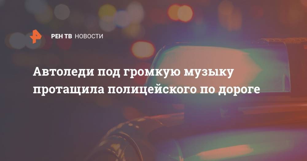 Автоледи под громкую музыку протащила полицейского по дороге - ren.tv - Ростовская обл.