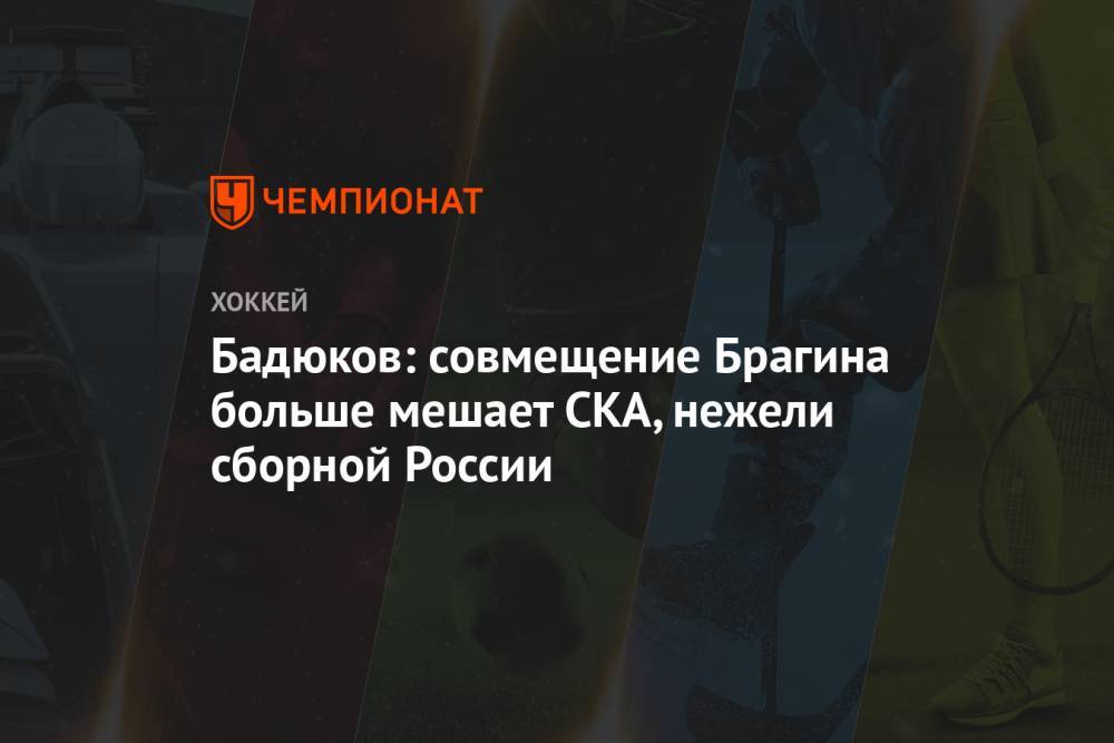 Валерий Брагин - Алексей Бадюков - Бадюков: совмещение Брагина больше мешает СКА, нежели сборной России - championat.com - Россия - Санкт-Петербург