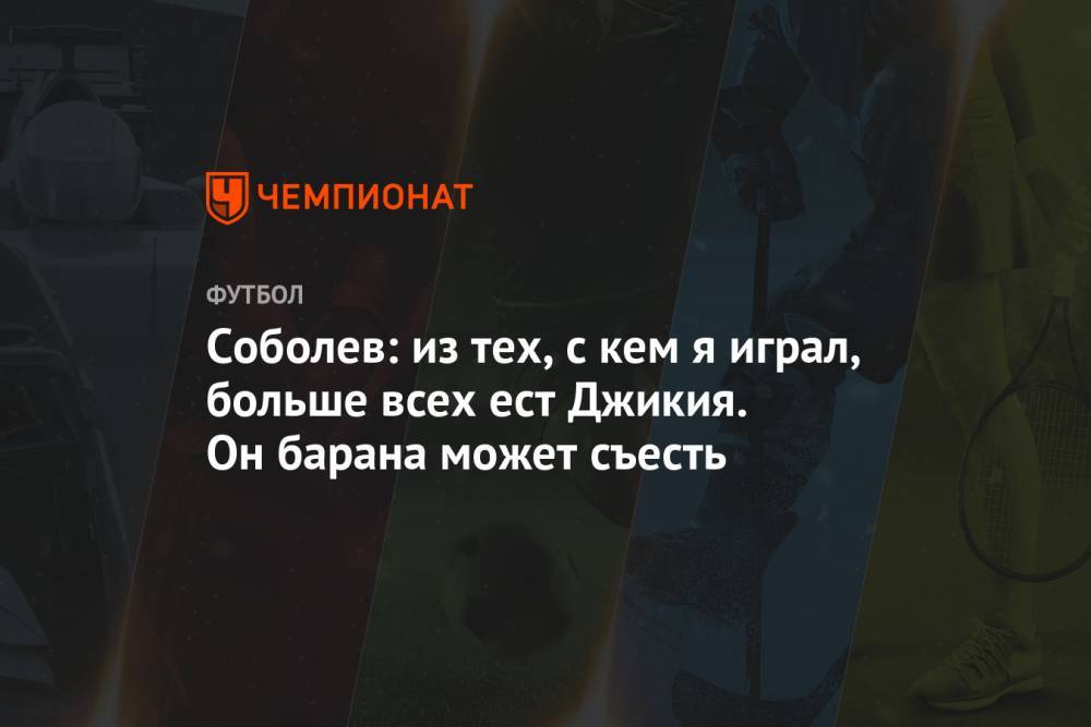 Александр Соболев - Соболев: из тех, с кем я играл, больше всех ест Джикия. Он барана может съесть - championat.com - Москва