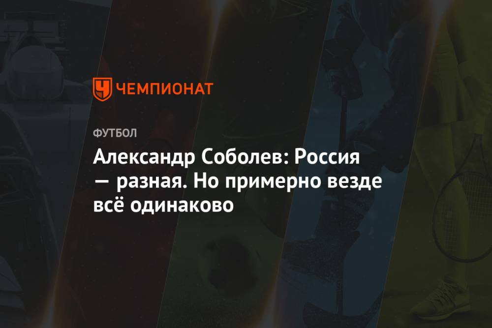 Александр Соболев - Александр Соболев: Россия — разная. Но примерно везде всё одинаково - championat.com - Москва - Россия - Барнаул - Томск