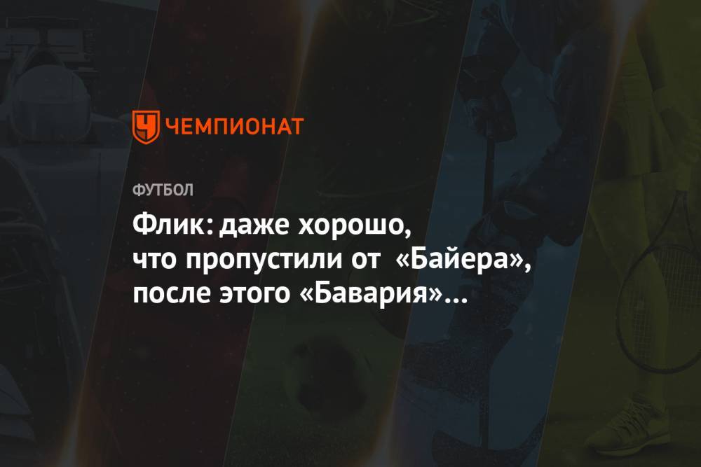 Ханс-Дитер Флик - Флик: даже хорошо, что пропустили от «Байера», после этого «Бавария» завелась - championat.com