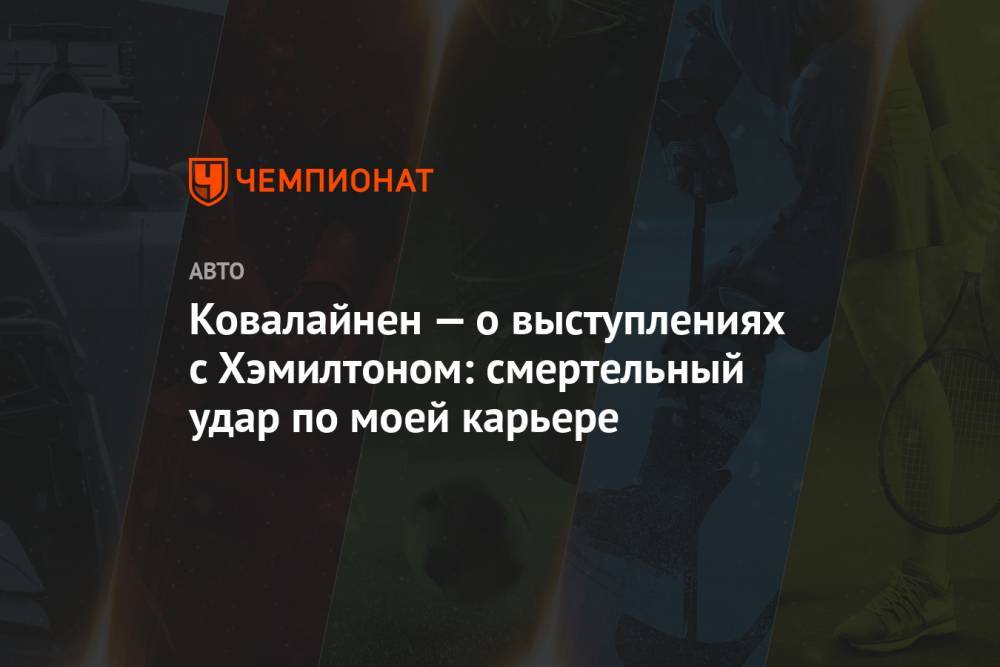 Льюис Хэмилтон - Ковалайнен — о выступлениях с Хэмилтоном: смертельный удар по моей карьере - championat.com