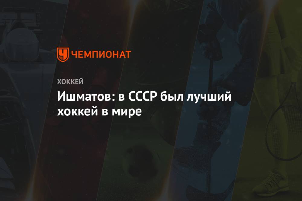 Ишматов: в СССР был лучший хоккей в мире - championat.com - Россия - США - Канада