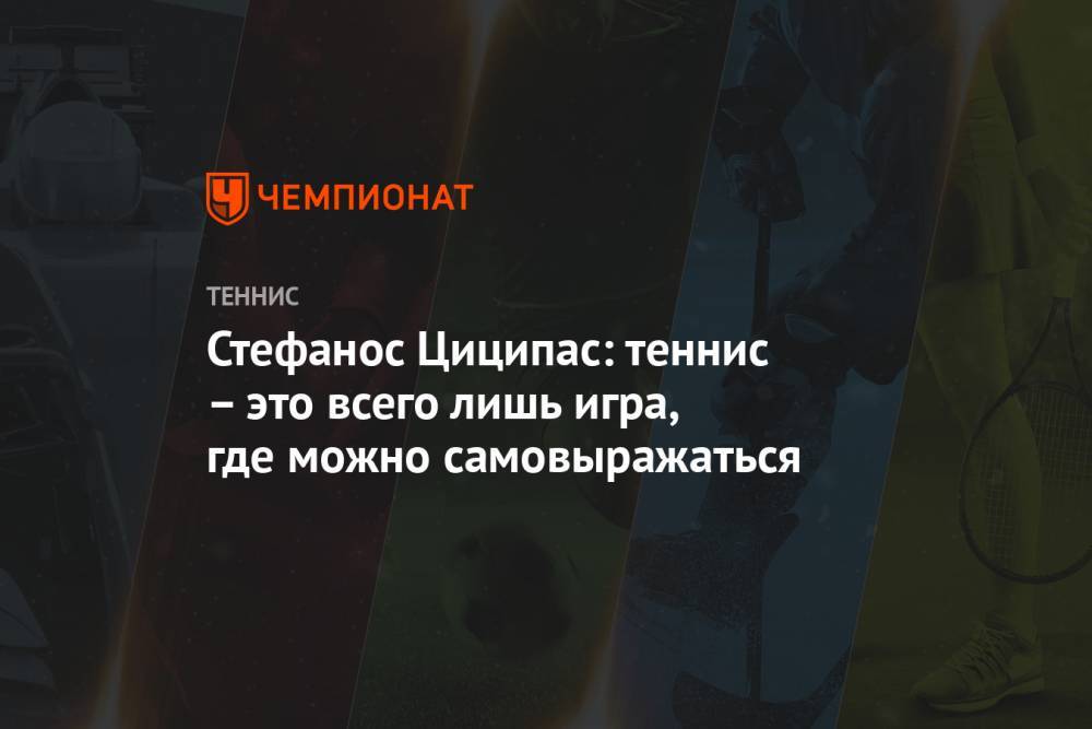 Стефанос Циципас: теннис – это всего лишь игра, где можно самовыражаться - championat.com