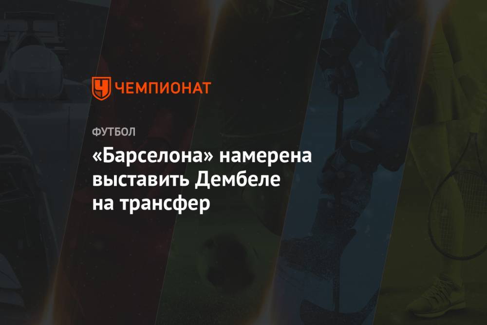 Усман Дембеле - «Барселона» намерена выставить Дембеле на трансфер - championat.com