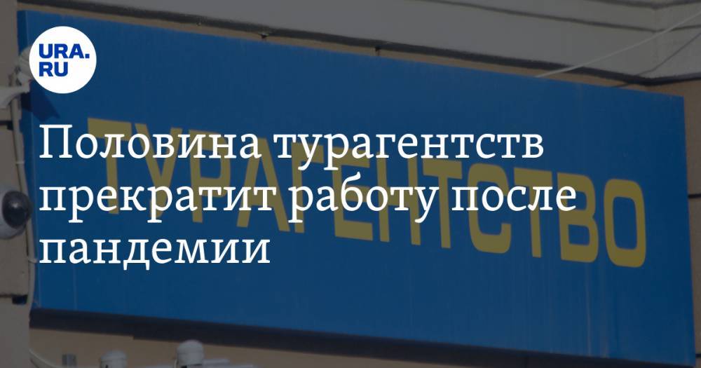 Половина турагентств прекратит работу после пандемии - ura.news