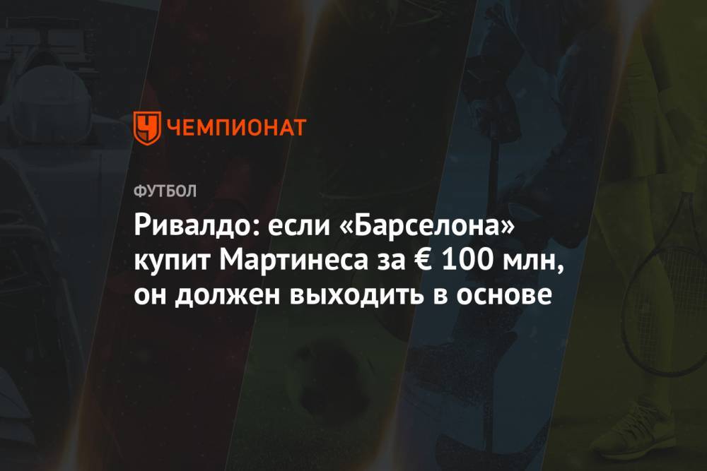 Луис Суарес - Мартинес Лаутаро - Ривалдо: если «Барселона» купит Мартинеса за € 100 млн, он должен выходить в основе - championat.com