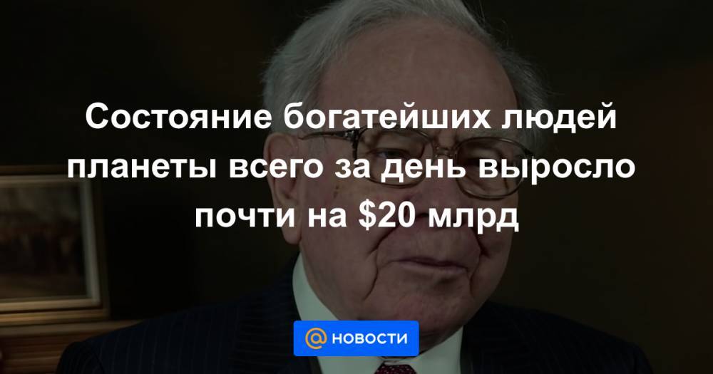 Вильям Гейтс - Уоррен Баффет - Состояние богатейших людей планеты всего за день выросло почти на $20 млрд - news.mail.ru - США