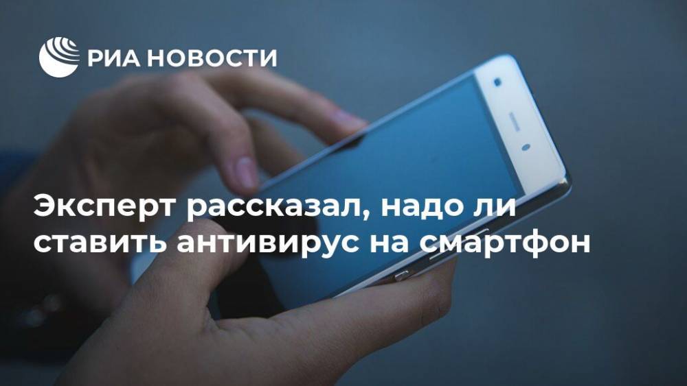 Алексей Кричевский - Эксперт рассказал, надо ли ставить антивирус на смартфон - ria.ru - Москва - США
