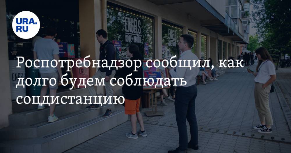Роспотребнадзор сообщил, как долго будем соблюдать соцдистанцию - ura.news