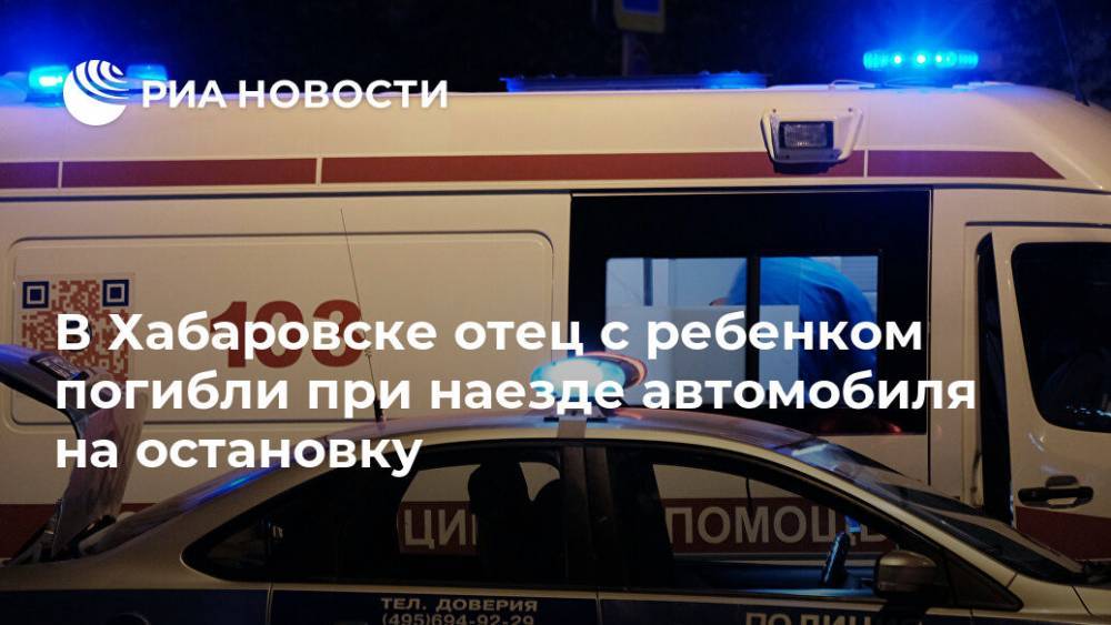 В Хабаровске отец с ребенком погибли при наезде автомобиля на остановку - ria.ru - Хабаровский край - Хабаровск