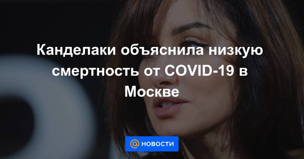 Канделаки объяснила низкую смертность от COVID-19 в Москве - news.mail.ru - Москва - Россия - США - Бразилия - Ухань