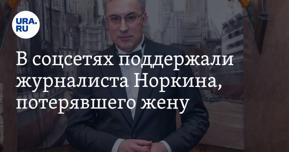 Маргарита Симоньян - Алексей Журавлев - Дмитрий Губерниев - Дмитрий Ионин - Андрей Норкин - Юлия Норкина - В соцсетях поддержали журналиста Норкина, потерявшего жену. «Один теперь с детьми» - ura.news