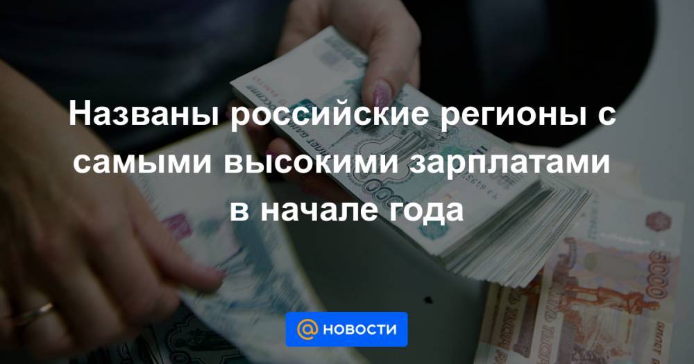 Названы российские регионы с самыми высокими зарплатами в начале года - news.mail.ru - Москва - Россия - Алтайский край - респ. Дагестан - Магаданская обл. - Чукотка - окр. Янао - респ. Кабардино-Балкария - респ. Карачаево-Черкесия - Ивановская обл.