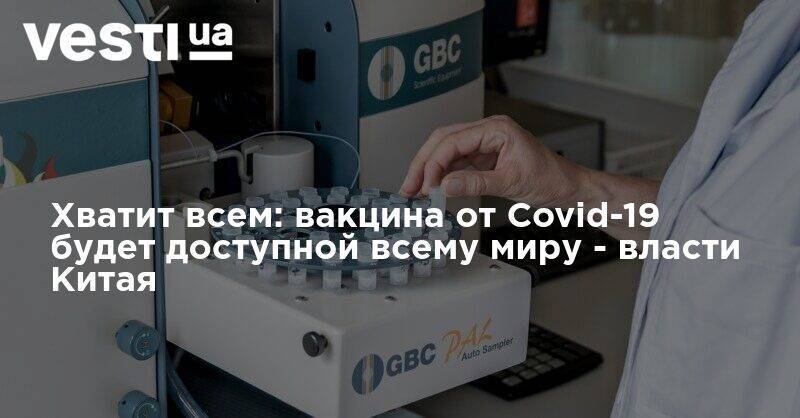 Хватит всем: вакцина от Covid-19 будет доступной всему миру - власти Китая - vesti.ua - Китай