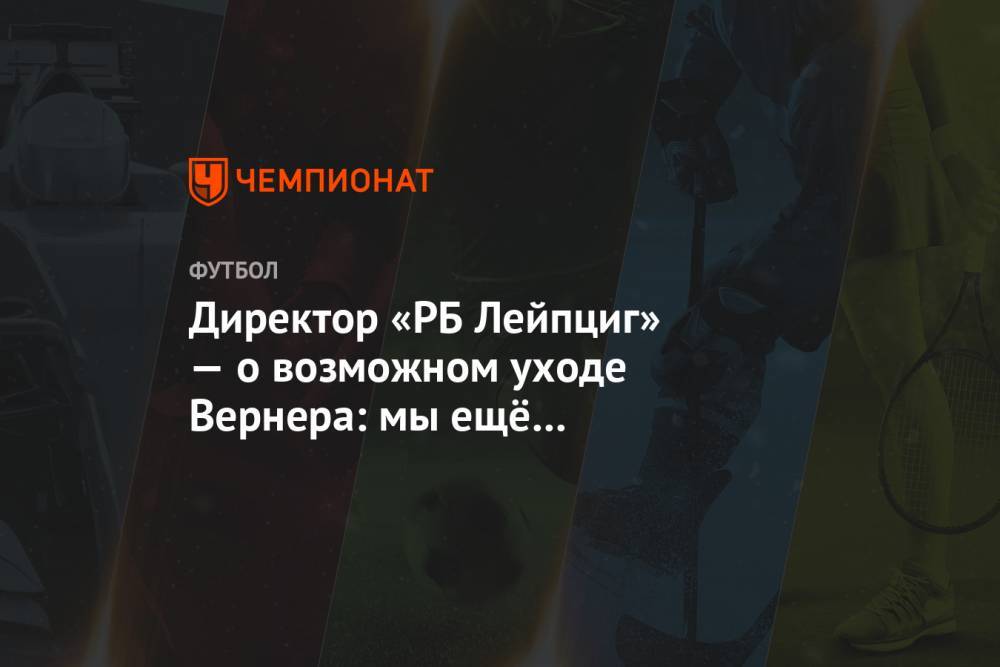 Вернер Тимо - Директор «РБ Лейпциг» — о возможном уходе Вернера: мы ещё не контактировали с «Челси» - championat.com - Лондон - Германия