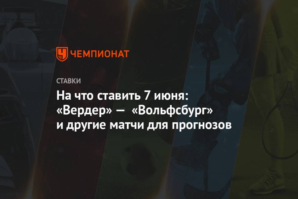 На что ставить 7 июня: «Вердер» — «Вольфсбург» и другие матчи для прогнозов - championat.com - Белоруссия - Германия - Берлин - Португалия - Витебск - Солигорск