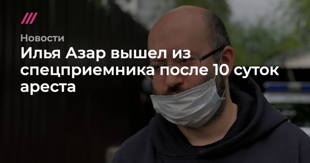 Илья Азар - Владимир Воронцов - Илья Азар вышел из спецприемника после 10 суток ареста - tvrain.ru