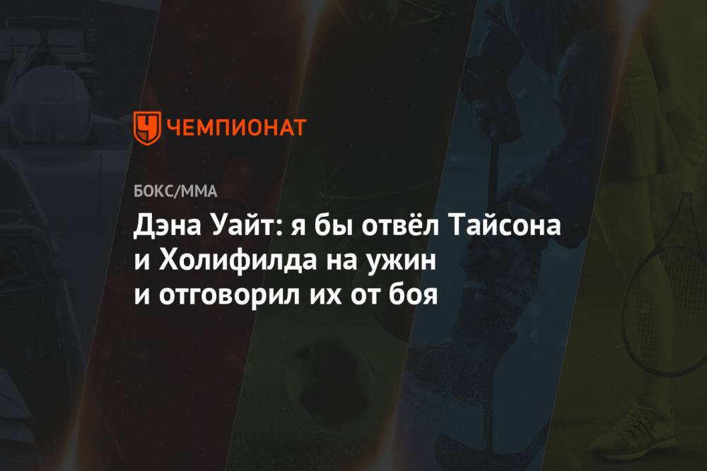 Майк Тайсон - Дэна Уайт: я бы отвёл Тайсона и Холифилда на ужин и отговорил их от боя - championat.com