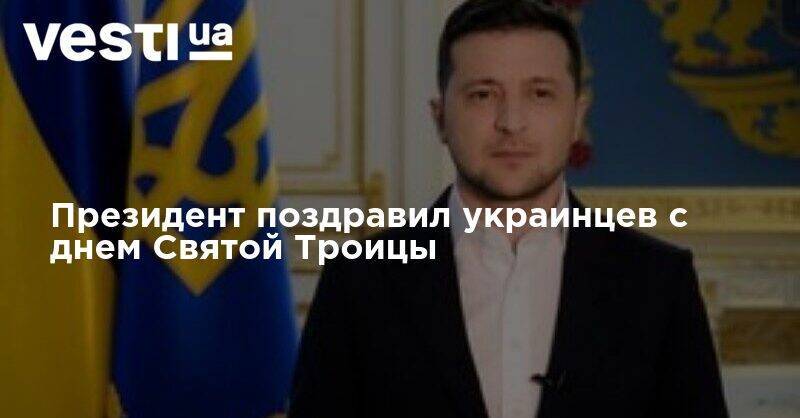 Владимир Зеленский - Президент поздравил украинцев с днем Святой Троицы - vesti.ua - Мелитополь - Херсонская обл.