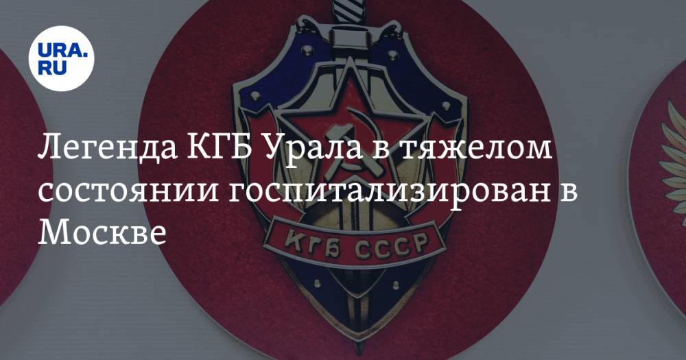 Легенда КГБ Урала в тяжелом состоянии госпитализирован в Москве - ura.news - Москва - Грузия - Свердловская обл.