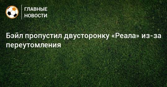Мариано Диас - Зинедина Зидана - Бэйл пропустил двусторонку «Реала» из-за переутомления - bombardir.ru