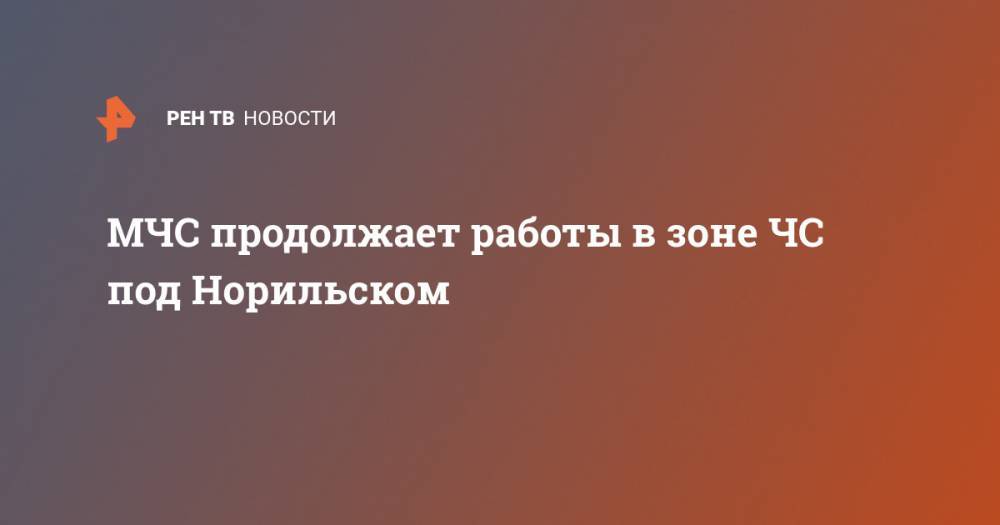 Александр Усс - МЧС продолжает работы в зоне ЧС под Норильском - ren.tv - Красноярский край - Норильск