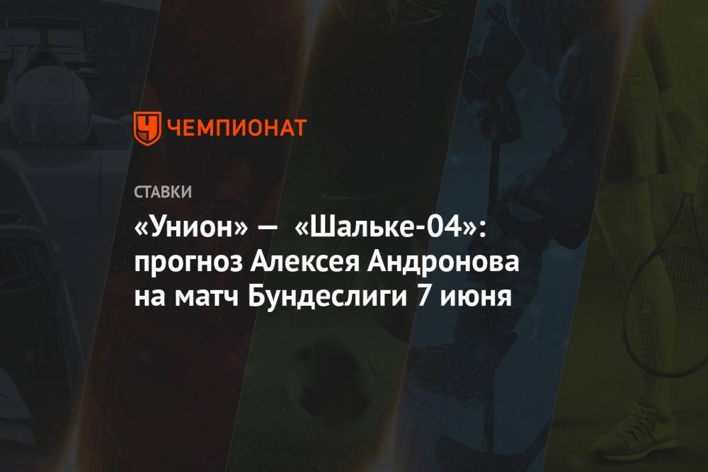 Алексей Андронов - «Унион» — «Шальке-04»: прогноз Алексея Андронова на матч Бундеслиги 7 июня - championat.com - Германия - Берлин