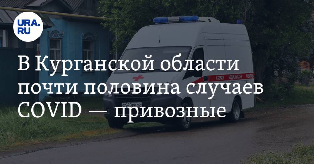 В Курганской области почти половина случаев COVID — привозные - ura.news - Санкт-Петербург - Челябинск - Курганская обл. - Югра - Курган - окр. Янао