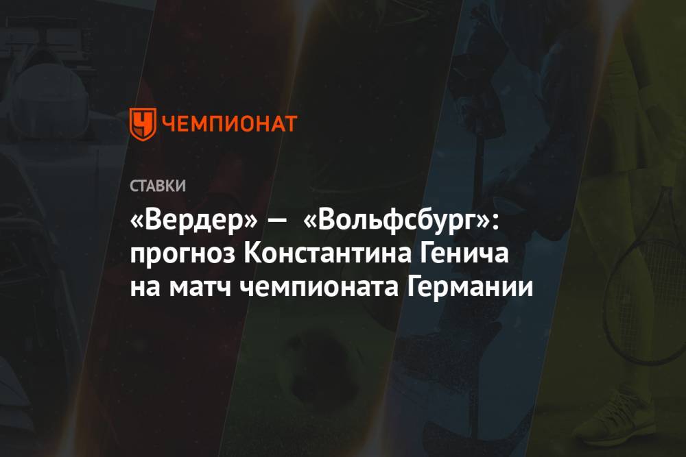 Константин Генич - «Вердер» — «Вольфсбург»: прогноз Константина Генича на матч чемпионата Германии - championat.com - Германия