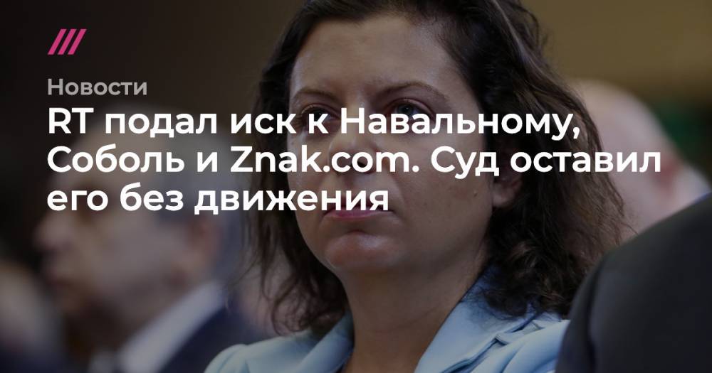 Маргарита Симоньян - RT подал иск к Навальному, Соболь и Znak.com. Суд оставил его без движения - tvrain.ru - Москва