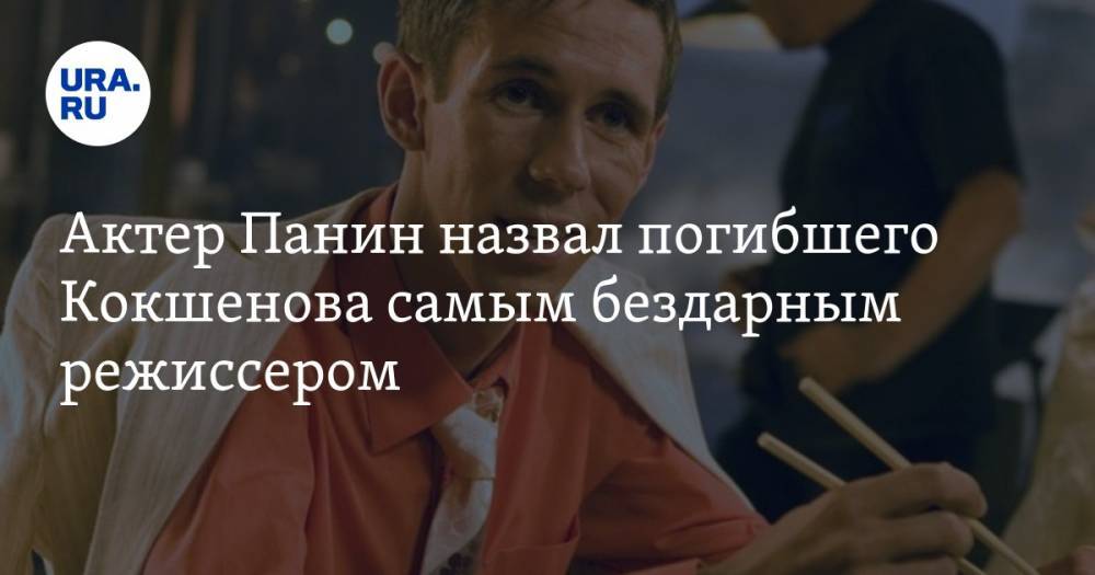 Алексей Панин - Михаил Кокшенов - Актер Панин назвал погибшего Кокшенова самым бездарным режиссером - ura.news