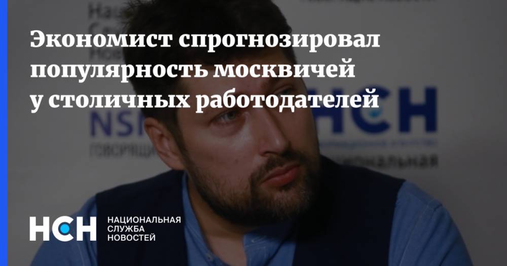 Василий Колташов - Экономист спрогнозировал популярность москвичей у столичных работодателей - nsn.fm - Москва - Магаданская обл. - Чукотка - окр. Янао - Сахалинская обл.