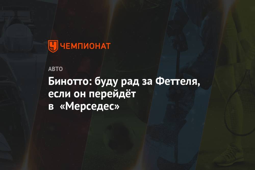 Себастьян Феттель - Бинотто: буду рад за Феттеля, если он перейдёт в «Мерседес» - championat.com