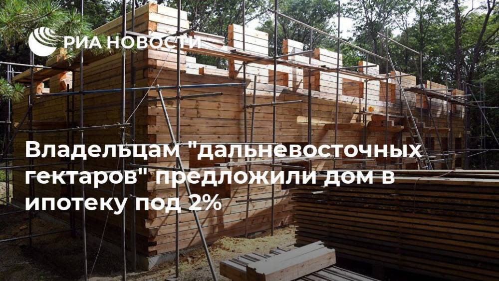 Александр Козлов - Владельцам "дальневосточных гектаров" предложили дом в ипотеку под 2% - ria.ru - Москва - Дальний Восток