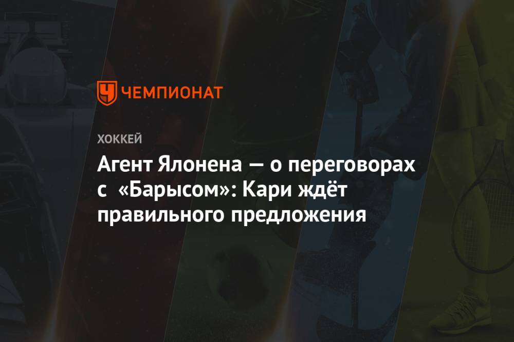 Агент Ялонена — о переговорах с «Барысом»: Кари ждёт правильного предложения - championat.com - Россия - Финляндия