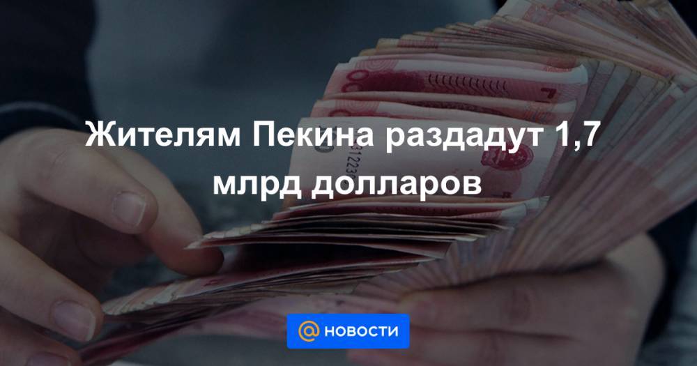 Жителям Пекина раздадут 1,7 млрд долларов - news.mail.ru - Китай - США - Япония - Испания - Сингапур - Ухань - Пекина