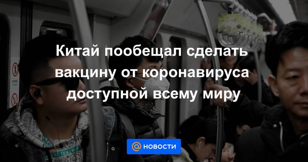 Си Цзиньпин - Китай пообещал сделать вакцину от коронавируса доступной всему миру - news.mail.ru - Россия - Китай - США