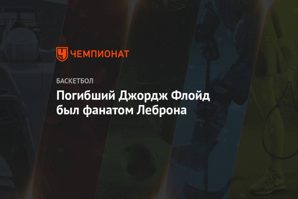 Джеймс Леброн - Джордж Флойд - Погибший Джордж Флойд был фанатом Леброна - championat.com - США