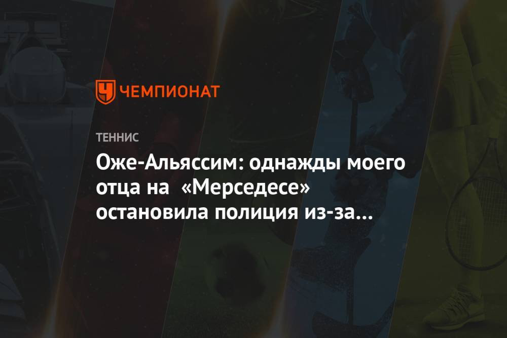 Феликс Оже-Альяссим - Оже-Альяссим: однажды моего отца на «Мерседесе» остановила полиция из-за его цвета кожи - championat.com - США - Канада