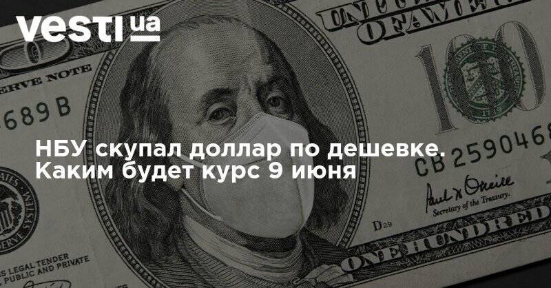 НБУ скупал доллар по дешевке. Каким будет курс 9 июня - vesti.ua - США